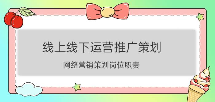 线上线下运营推广策划 网络营销策划岗位职责？